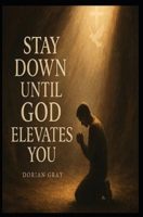 Stay Down until God Elevates You B0FLL7P6JQ Book Cover