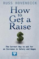 How to Get a Raise: The Correct Way to Ask for an Increase in Salary and Wages 1937129403 Book Cover