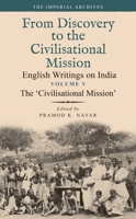 The ‘Civilisational Mission’: From Discovery to the Civilizational Mission: English Writings on India, The Imperial Archive, Volume 5 9354356087 Book Cover