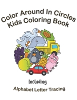 Color Around In Circles Kids Coloring Book: Fun Coloring Activities for Kids Including Alphabet Letter Tracing B08TQCY8ZP Book Cover