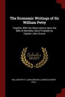 The Economic Writings of Sir William Petty: Together with the Observations Upon the Bills of Mortality, More Probably by Captain John Graunt - Primary Source Edition 1015526683 Book Cover