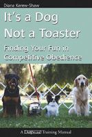 It's a Dog Not a Toaster: Finding Your Fun in Competitive Obedience 1617810371 Book Cover