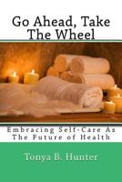 Go ahead, Take The Wheel: Embracing Self-Care as the Future of Health 1533463980 Book Cover