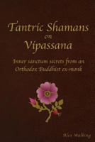 Tantric Shamans on Vipassana: Inner Sanctum Secrets from an Orthodox Buddhist Ex-Monk 1533020299 Book Cover