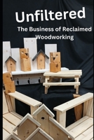 Unfiltered: The Business of Reclaimed Woodworking B0H98CC2T6 Book Cover