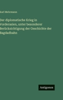 Der diplomatische Krieg in Vorderasien, unter besonderer Berücksichtigung der Geschichte der Bagdadbahn 356397246X Book Cover