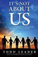 It's Not about Us: The Secret to Transforming the Mental Health and Addiction System in Canada 0993817335 Book Cover