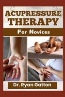ACUPRESSURE THERAPY FOR NOVICES: A Comprehensive Guide to Healing with Pressure Points, Techniques, and Tools for Pain Relief, Wellness, and Certification B0DX8CRS62 Book Cover