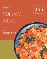 Hey! 365 Yummy Meal Recipes: Greatest Yummy Meal Cookbook of All Time B08JH32TRJ Book Cover