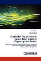 Acaricidal Resistance in Indian Ticks against Organophosphates: Characterization of acetylcholinesterase mediated acaricidal resistance in Indian Isolates of Rhipicephalus 3659137693 Book Cover