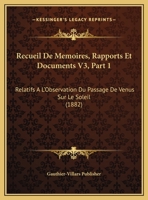 Recueil De Memoires, Rapports Et Documents V3, Part 1: Relatifs A L'Observation Du Passage De Venus Sur Le Soleil (1882) 1160244049 Book Cover