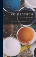 Visible Speech: The Science ... of Universal Alphabetics; or Self-interpreting Physiological Letters, for the Writing of All Languages in One Alphabet 1016577818 Book Cover