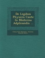 de Legibus Physicis Caute in Medicina Adplicandis ... 1288145802 Book Cover