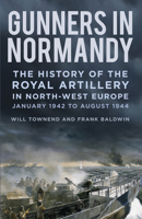 Gunners in Normandy: The History of the Royal Artillery in North-west Europe, Part 1: 1 June to August 1944 0750990449 Book Cover