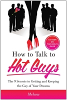 How to Talk to Hot Guys: The 9 Secrets to Getting and Keeping the Guy of Your Dreams 1940363209 Book Cover