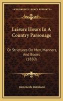 Leisure Hours in a Country Parsonage; Or Strictures on Men, Manners, and Books. 1104246570 Book Cover