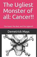 The Ugliest Monster of all: Cancer!!: The Good, The Bad, and The Ugliest!!! 1731440243 Book Cover