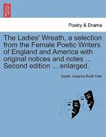 The Ladies' Wreath, a Selection from the Female Poetic Writers of England and America with Original Notices and Notes ... Second Edition ... Enlarged. 1241198268 Book Cover