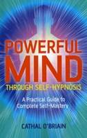 Powerful Mind Through Self-Hypnosis: A Practical Guide to Complete Self-Mastery 1846942985 Book Cover