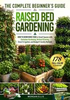 The Complete Beginner's Guide to Raised Bed Gardening: How to Grow More Food in Small Spaces with Container Gardening, Vertical Growing, Smart Irrigation, and Budget Friendly Methods 1968029133 Book Cover