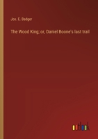 The Wood King; or, Daniel Boone's last trail 3368938444 Book Cover