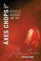 Axes Chops & Hot Licks: Maple Music 1968 - 1975 0994440049 Book Cover