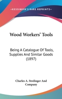 Wood Workers' Tools: Being A Catalogue Of Tools, Supplies And Similar Goods 1120959217 Book Cover