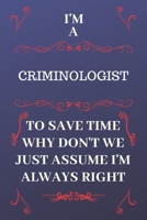 I'm A Criminologist To Save Time Why Don't We Just Assume I'm Always Right: Perfect Gag Gift For A Criminologist Who Happens To Be Always Be Right! | ... Format | Office | Birthday | Christmas | Xmas 1676878726 Book Cover