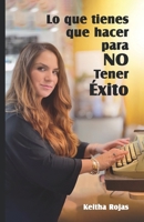 Lo que tienes que hacer para NO Tener Éxito 1736287133 Book Cover