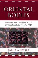 Oriental Bodies: Discourse and Discipline in U.S. Immigration Policy, 1875-1942 073911297X Book Cover