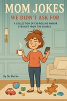 Mom Jokes We Didn’t Ask For: A Collection of Eye-Rolling Humor Straight from the Source B0FDCRW86K Book Cover