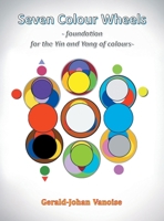 Seven Colour Wheels: Foundation for the Yin and Yang of Colours 1698716516 Book Cover