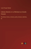 Literary sheaves or La littérature au Canada français: The drama, history, romance, poetry, lectures, sketches, &c 3388789134 Book Cover