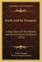 Earth and Its Treasures: A Description of the Metallic and Mineral Wealth of Nature 1164626671 Book Cover