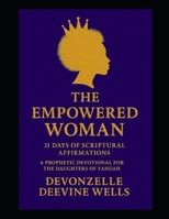 The Empowered Woman: 31 Days of Scriptural Affirmations: A Prophetic Devotional for the Daughters of Yahuah B0GG9WKFXK Book Cover