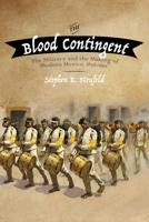The Blood Contingent: The Military and the Making of Modern Mexico, 1876 1911 0826358055 Book Cover