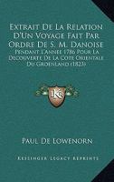 Extrait De La Relation D'Un Voyage Fait Par Ordre De S.M. Danoise, Pendant L'Année 1786: Pour La Découverte De La Côte Orientale Du Groenland ... 1160734224 Book Cover