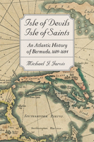 Isle of Devils, Isle of Saints: An Atlantic History of Bermuda, 1609-1684 1421443600 Book Cover