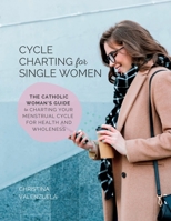 Cycle Charting for Single Women: The Catholic woman's guide to charting your menstrual cycle for health and wholeness B0C6G8JYBW Book Cover