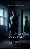 Elle Était Là Avant Moi: Elle a pris sa place. Maintenant, elle risque de subir son sort. Thriller domestique, Un suspense psychologique. Roman nouveauté (French Edition) B0FCG29326 Book Cover
