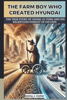 THE FARM BOY WHO CREATED HYUNDAI: The True Story of Chung Ju-yung and His Relentless Pursuit of Success B0DSJ4C4YY Book Cover