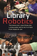 Library Robotics: Technology and English Language Arts Activities for Ages 8–24 1440835586 Book Cover