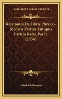 Relationes De Libris Physico-Medicis Partim Antiquis Partim Raris, Part 1 (1756) 1104898144 Book Cover