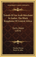 Travels Of An Arab Merchant In Sudan, The Black Kingdoms Of Central Africa: Darfu, Wadai 1120946921 Book Cover