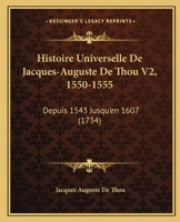 Histoire Universelle De Jacques-Auguste De Thou V2, 1550-1555: Depuis 1543 Jusqu'en 1607 (1734) 1166071014 Book Cover