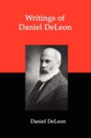 Writings of Daniel DeLeon: A Collection of Essays by One of the Founders of American Revolutionary Socialism 1934941387 Book Cover