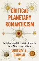 Critical Planetary Romanticism: Religious and Scientific Sources for a New Materialism 0231211821 Book Cover