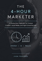 THE 4-HOUR MARKETER: AI Productivity Playbooks for Content Creation, Social Media, and High-Converting Ads B0HFYLL8YK Book Cover