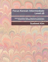 Focus Korean: Intermediate Level 1B: Build Intermediate Skills — Experiences, Connections, Comparisons, and More Natural Communication ... Language Series — From Hangeul to Fluency) B0HGTLQT33 Book Cover