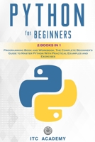 Python for Beginners: 2 Books in 1. Programming Book and Workbook. The Complete Beginner’s Guide to Master Python with Practical Examples and Exercises B088B815VG Book Cover
